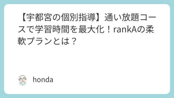 【宇都宮の個別指導】通い放題コースで学習時間を最大化！rankAの柔軟プランとは？